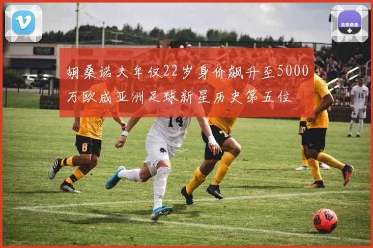 胡桑诺夫年仅22岁身价飙升至5000万欧成亚洲足球新星历史第五位